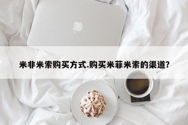 卖正品米索前列醇片微信米非米索购买方式.购买米菲米索的渠道？