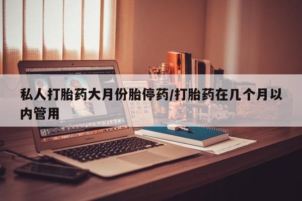 卖正品米索前列醇片微信私人打胎药大月份胎停药/打胎药在几个月以内管用