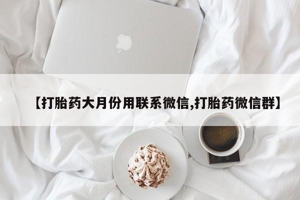 卖正品米索前列醇片微信【打胎药大月份用联系微信,打胎药微信群】