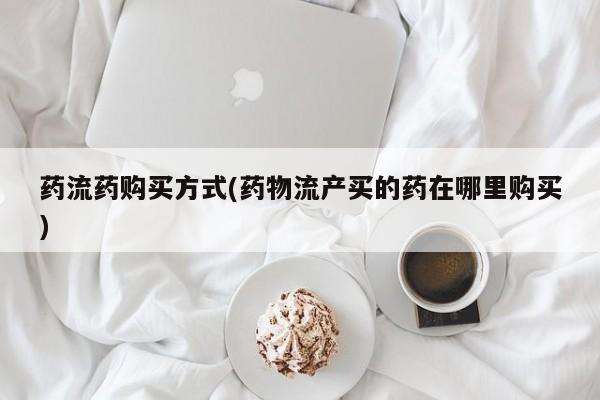 卖正品米索前列醇片微信药流药购买方式(药物流产买的药在哪里购买)
