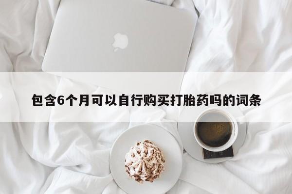 卖正品米索前列醇片微信包含6个月可以自行购买打胎药吗的词条