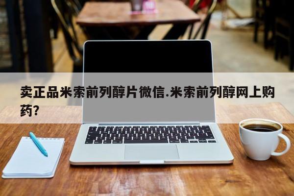 卖正品米索前列醇片微信.米索前列醇网上购药？