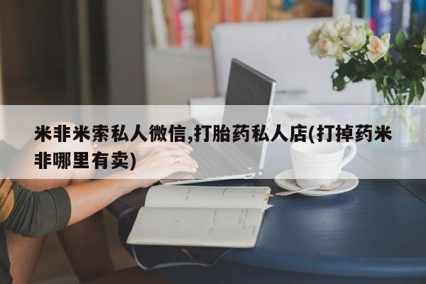 卖正品米索前列醇片微信米非米索私人微信,打胎药私人店(打掉药米非哪里有卖)